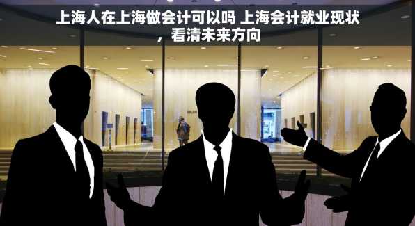 上海人在上海做会计可以吗 上海会计就业现状，看清未来方向