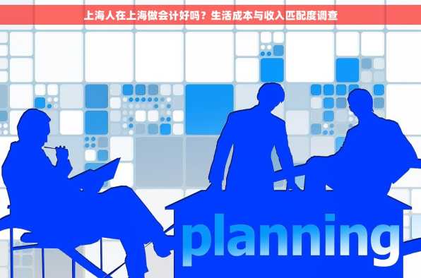 上海人在上海做会计好吗？生活成本与收入匹配度调查