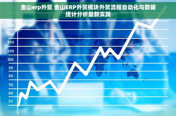 金山erp外贸 金山ERP外贸模块外贸流程自动化与数据统计分析最新实践