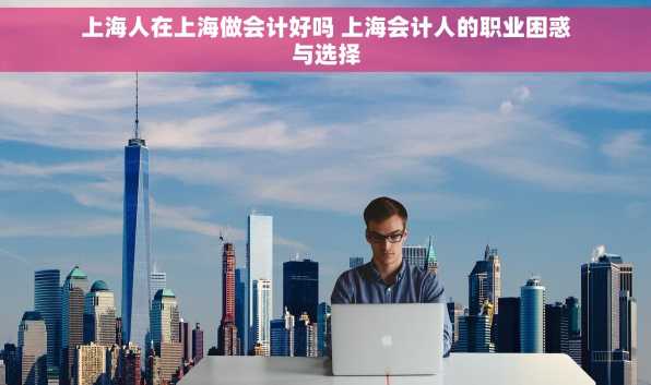 上海人在上海做会计好吗 上海会计人的职业困惑与选择