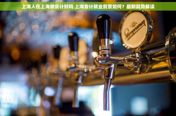 上海人在上海做会计好吗 上海会计就业前景如何？最新趋势解读