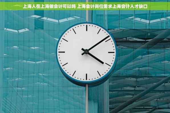 上海人在上海做会计可以吗 上海会计岗位需求上海会计人才缺口