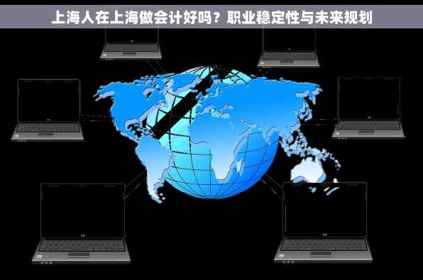 上海人在上海做会计好吗？职业稳定性与未来规划