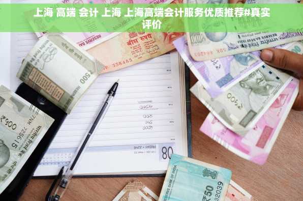 上海 高端 会计 上海 上海高端会计服务优质推荐#真实评价