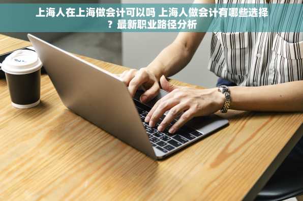 上海人在上海做会计可以吗 上海人做会计有哪些选择？最新职业路径分析