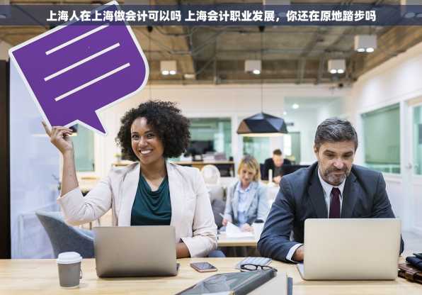 上海人在上海做会计可以吗 上海会计职业发展，你还在原地踏步吗