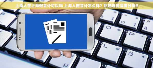 上海人在上海做会计可以吗 上海人做会计怎么样？职场选择深度分析#