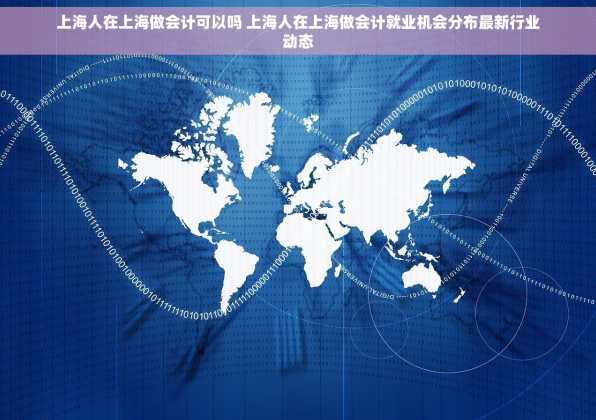 上海人在上海做会计可以吗 上海人在上海做会计就业机会分布最新行业动态