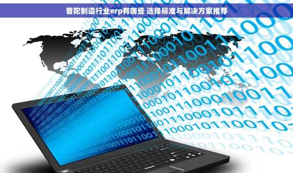 普陀制造行业erp有哪些 选择标准与解决方案推荐