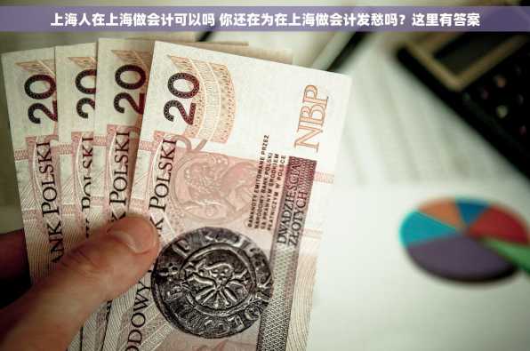 上海人在上海做会计可以吗 你还在为在上海做会计发愁吗？这里有答案
