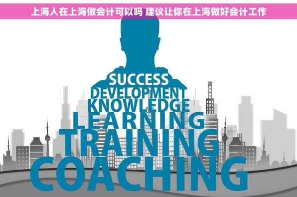 上海人在上海做会计可以吗 建议让你在上海做好会计工作