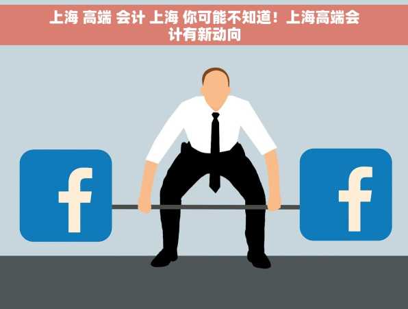 上海 高端 会计 上海 你可能不知道！上海高端会计有新动向