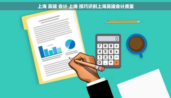 上海 高端 会计 上海 技巧识别上海高端会计质量