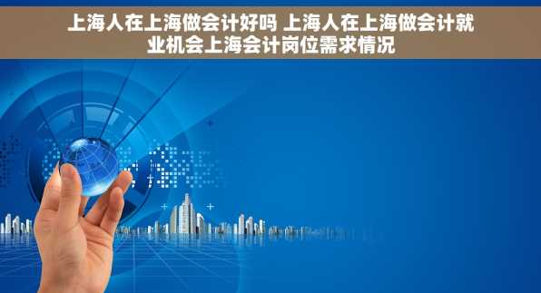上海人在上海做会计好吗 上海人在上海做会计就业机会上海会计岗位需求情况