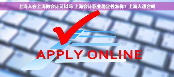 上海人在上海做会计可以吗 上海会计职业稳定性怎样？上海人适合吗
