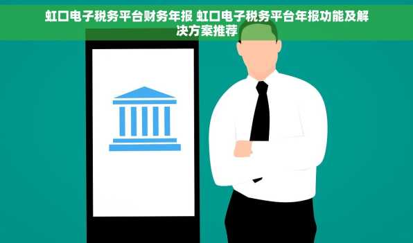 虹口电子税务平台财务年报 虹口电子税务平台年报功能及解决方案推荐