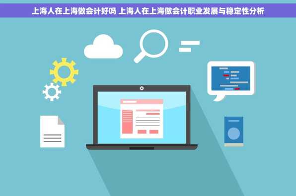 上海人在上海做会计好吗 上海人在上海做会计职业发展与稳定性分析