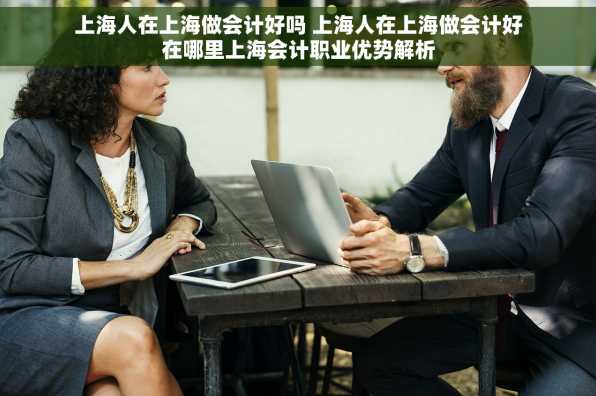 上海人在上海做会计好吗 上海人在上海做会计好在哪里上海会计职业优势解析