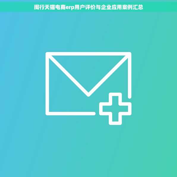 闽行天猫电商erp用户评价与企业应用案例汇总