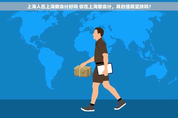 上海人在上海做会计好吗 你在上海做会计，真的值得坚持吗？
