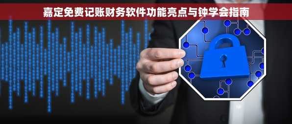 嘉定免费记账财务软件功能亮点与钟学会指南