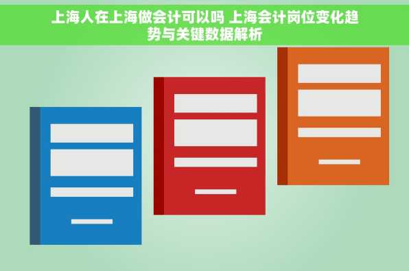 上海人在上海做会计可以吗 上海会计岗位变化趋势与关键数据解析