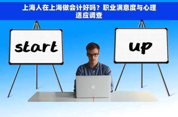 上海人在上海做会计好吗？职业满意度与心理适应调查