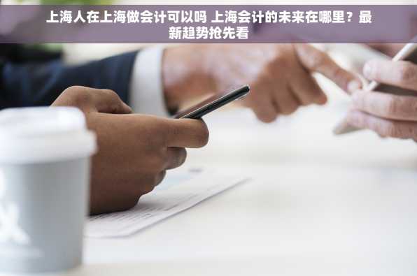 上海人在上海做会计可以吗 上海会计的未来在哪里？最新趋势抢先看