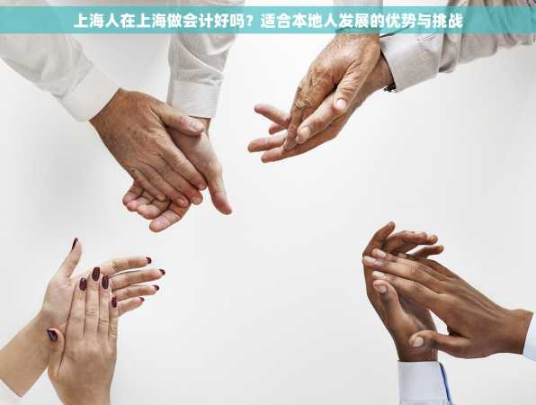 上海人在上海做会计好吗？适合本地人发展的优势与挑战