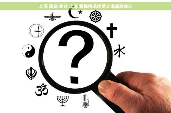 上海 高端 会计 上海 教你挑选优质上海高端会计