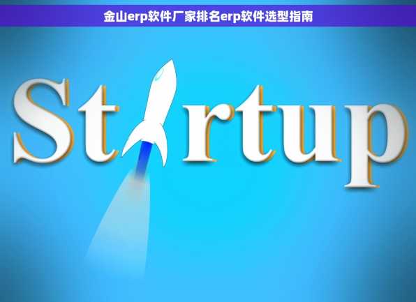 金山erp软件厂家排名erp软件选型指南