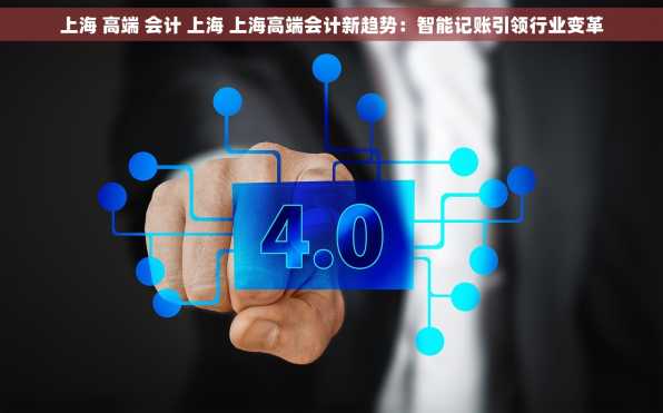 上海 高端 会计 上海 上海高端会计新趋势：智能记账引领行业变革