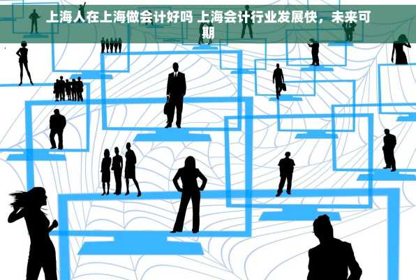 上海人在上海做会计好吗 上海会计行业发展快，未来可期