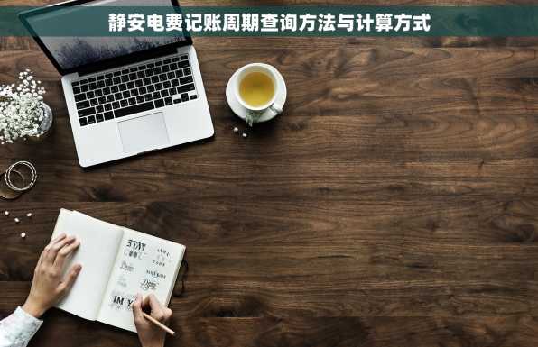 静安电费记账周期查询方法与计算方式