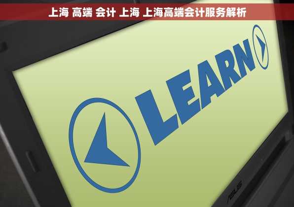 上海 高端 会计 上海 上海高端会计服务解析