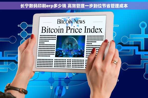 长宁数码印刷erp多少钱 高效管理一步到位节省管理成本