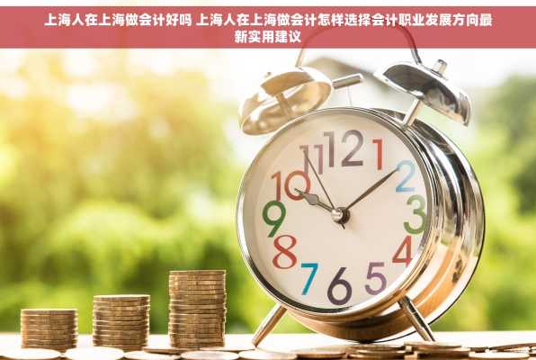 上海人在上海做会计好吗 上海人在上海做会计怎样选择会计职业发展方向最新实用建议