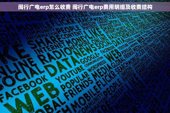 闽行广电erp怎么收费 闽行广电erp费用明细及收费结构