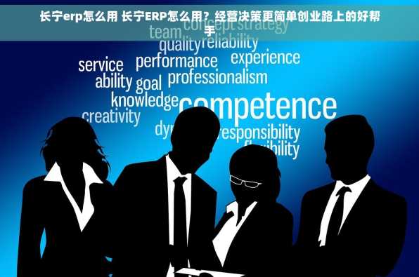 长宁erp怎么用 长宁ERP怎么用？经营决策更简单创业路上的好帮手