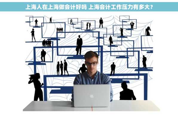 上海人在上海做会计好吗 上海会计工作压力有多大？