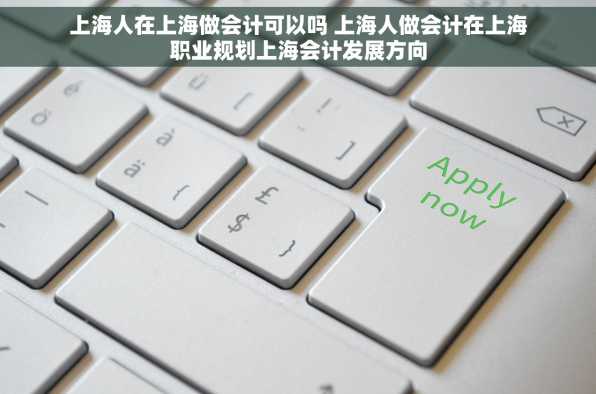 上海人在上海做会计可以吗 上海人做会计在上海职业规划上海会计发展方向