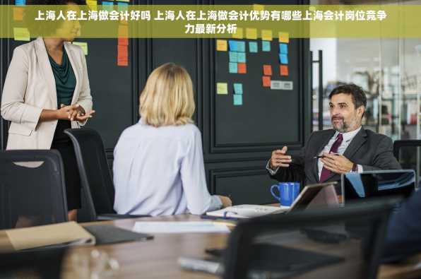 上海人在上海做会计好吗 上海人在上海做会计优势有哪些上海会计岗位竞争力最新分析