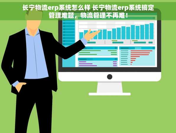长宁物流erp系统怎么样 长宁物流erp系统搞定管理难题，物流管理不再难！