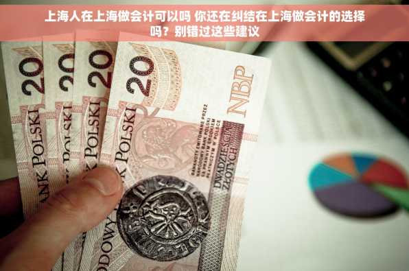 上海人在上海做会计可以吗 你还在纠结在上海做会计的选择吗？别错过这些建议