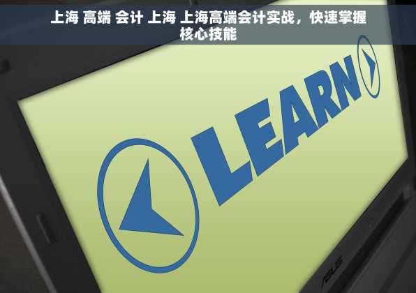 上海 高端 会计 上海 上海高端会计实战，快速掌握核心技能