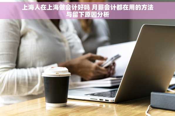 上海人在上海做会计好吗 月薪会计都在用的方法与留下原因分析