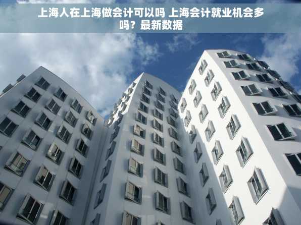 上海人在上海做会计可以吗 上海会计就业机会多吗？最新数据