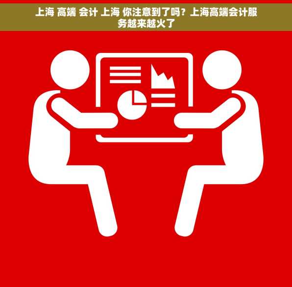 上海 高端 会计 上海 你注意到了吗？上海高端会计服务越来越火了