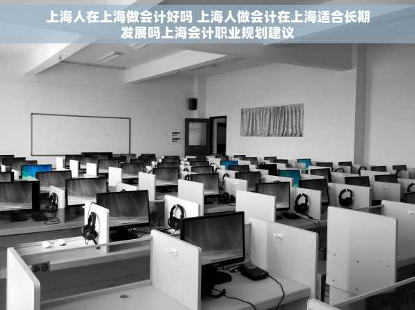 上海人在上海做会计好吗 上海人做会计在上海适合长期发展吗上海会计职业规划建议