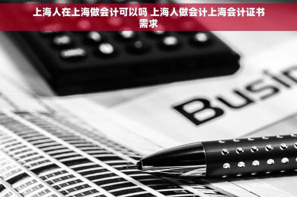 上海人在上海做会计可以吗 上海人做会计上海会计证书需求